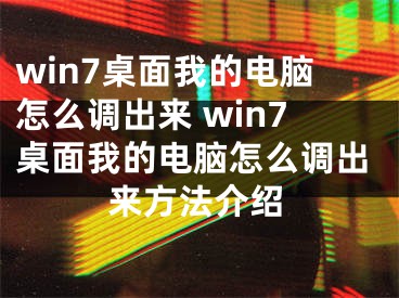 win7桌面我的电脑怎么调出来 win7桌面我的电脑怎么调出来方法介绍