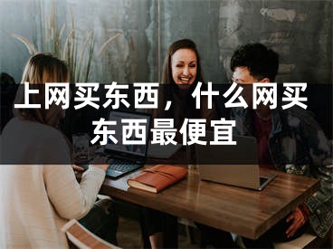 上网买东西，什么网买东西最便宜