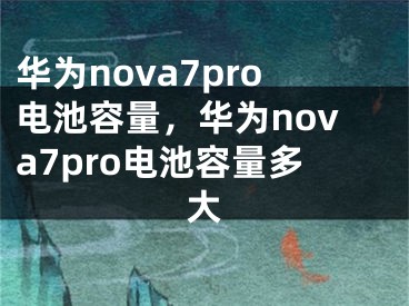 华为nova7pro电池容量，华为nova7pro电池容量多大