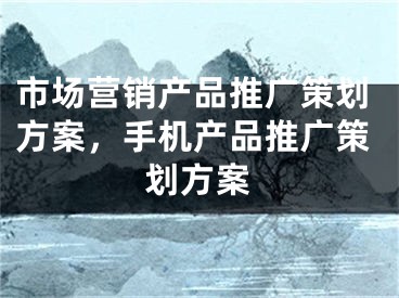 市场营销产品推广策划方案，手机产品推广策划方案