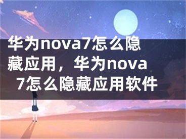 华为nova7怎么隐藏应用，华为nova7怎么隐藏应用软件