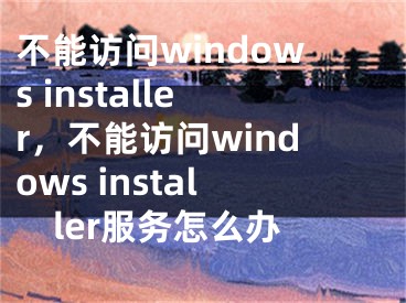 不能访问windows installer，不能访问windows installer服务怎么办