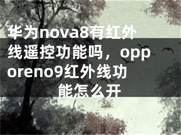 华为nova8有红外线遥控功能吗，opporeno9红外线功能怎么开
