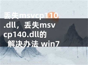 丢失msvcp110.dll，丢失msvcp140.dll的解决办法 win7