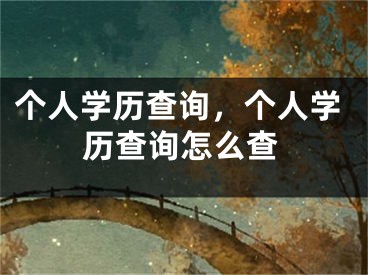 个人学历查询，个人学历查询怎么查