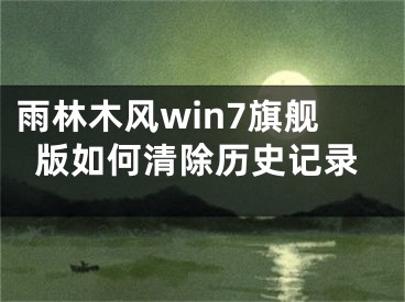 雨林木风win7旗舰版如何清除历史记录