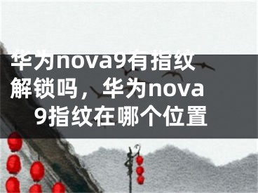 华为nova9有指纹解锁吗，华为nova9指纹在哪个位置