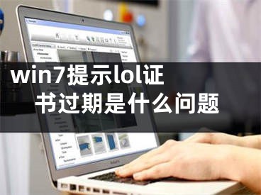 win7提示lol证书过期是什么问题