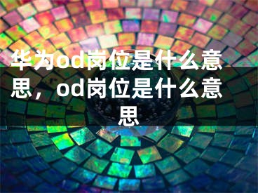 华为od岗位是什么意思，od岗位是什么意思