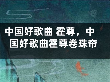 中国好歌曲 霍尊，中国好歌曲霍尊卷珠帘