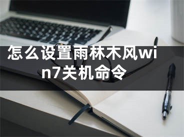 怎么设置雨林木风win7关机命令