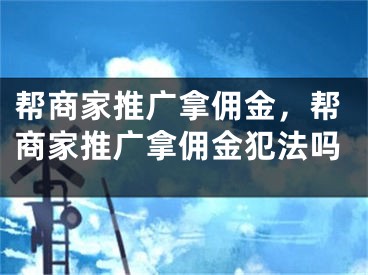 帮商家推广拿佣金，帮商家推广拿佣金犯法吗