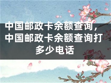 中国邮政卡余额查询，中国邮政卡余额查询打多少电话