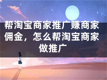 帮淘宝商家推广赚商家佣金，怎么帮淘宝商家做推广