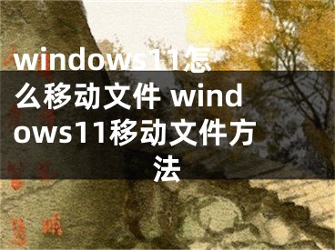 windows11怎么移动文件 windows11移动文件方法