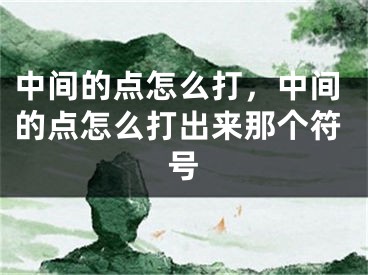 中间的点怎么打，中间的点怎么打出来那个符号