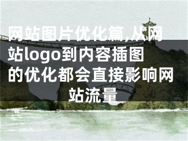 网站图片优化篇,从网站logo到内容插图的优化都会直接影响网站流量 