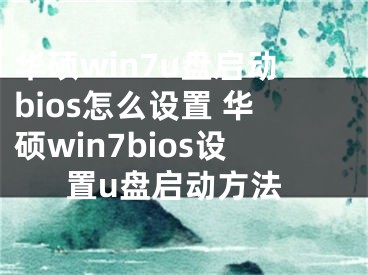 华硕win7u盘启动bios怎么设置 华硕win7bios设置u盘启动方法