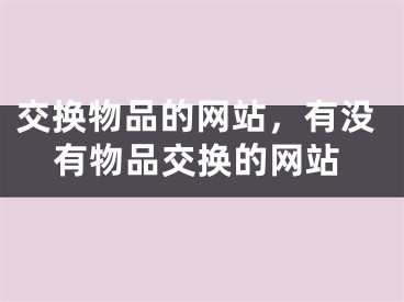 交换物品的网站，有没有物品交换的网站