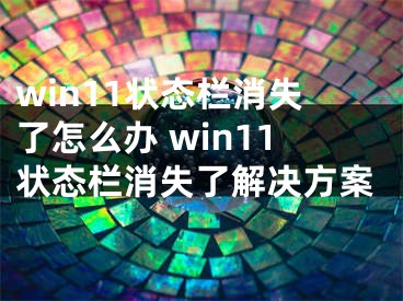 win11状态栏消失了怎么办 win11状态栏消失了解决方案