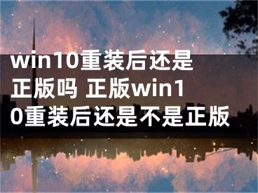 win10重装后还是正版吗 正版win10重装后还是不是正版