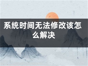 系统时间无法修改该怎么解决