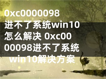 0xc0000098进不了系统win10怎么解决 0xc0000098进不了系统win10解决方案