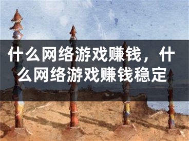 什么网络游戏赚钱，什么网络游戏赚钱稳定