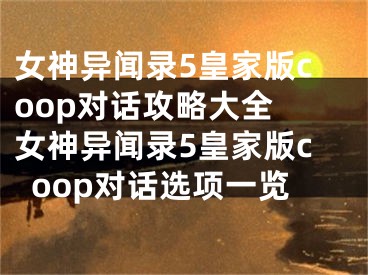 女神异闻录5皇家版coop对话攻略大全 女神异闻录5皇家版coop对话选项一览