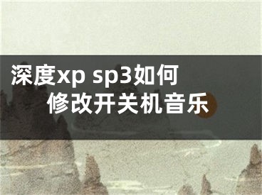 深度xp sp3如何修改开关机音乐