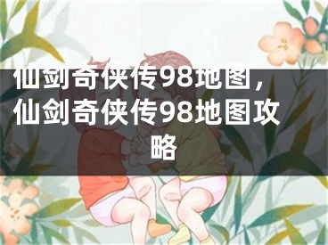 仙剑奇侠传98地图，仙剑奇侠传98地图攻略