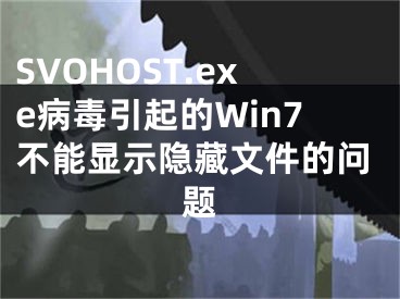 SVOHOST.exe病毒引起的Win7不能显示隐藏文件的问题