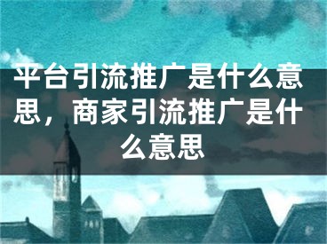 平台引流推广是什么意思，商家引流推广是什么意思