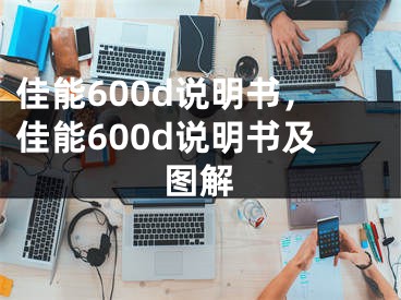 佳能600d说明书，佳能600d说明书及图解