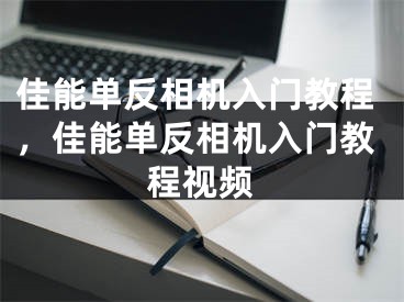 佳能单反相机入门教程，佳能单反相机入门教程视频