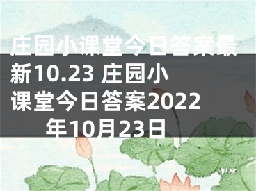庄园小课堂今日答案最新10.23 庄园小课堂今日答案2022年10月23日