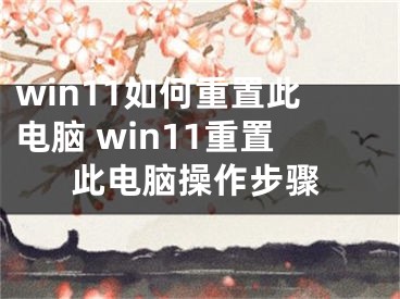 win11如何重置此电脑 win11重置此电脑操作步骤