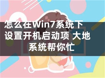 怎么在Win7系统下设置开机启动项 大地系统帮你忙