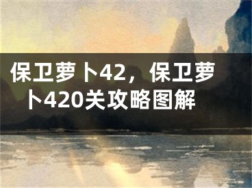 保卫萝卜42，保卫萝卜420关攻略图解