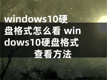 windows10硬盘格式怎么看 windows10硬盘格式查看方法