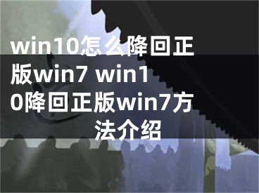 win10怎么降回正版win7 win10降回正版win7方法介绍