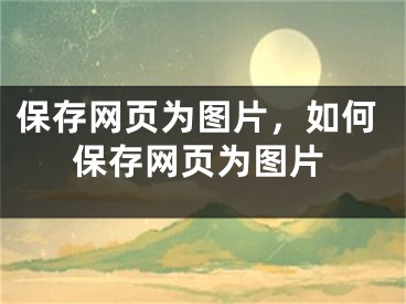 保存网页为图片，如何保存网页为图片