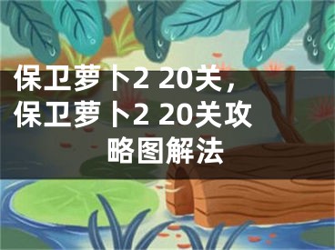 保卫萝卜2 20关，保卫萝卜2 20关攻略图解法