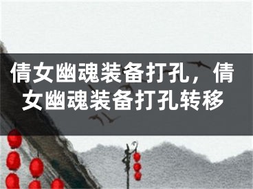 倩女幽魂装备打孔，倩女幽魂装备打孔转移