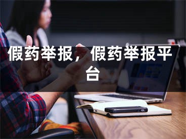 假药举报，假药举报平台