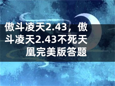 傲斗凌天2.43，傲斗凌天2.43不死天凰完美版答题