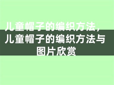 儿童帽子的编织方法，儿童帽子的编织方法与图片欣赏