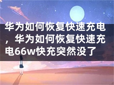 华为如何恢复快速充电，华为如何恢复快速充电66w快充突然没了