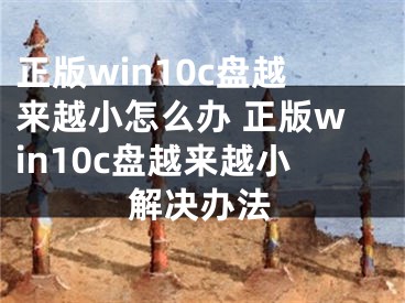 正版win10c盘越来越小怎么办 正版win10c盘越来越小解决办法