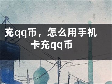 充qq币，怎么用手机卡充qq币